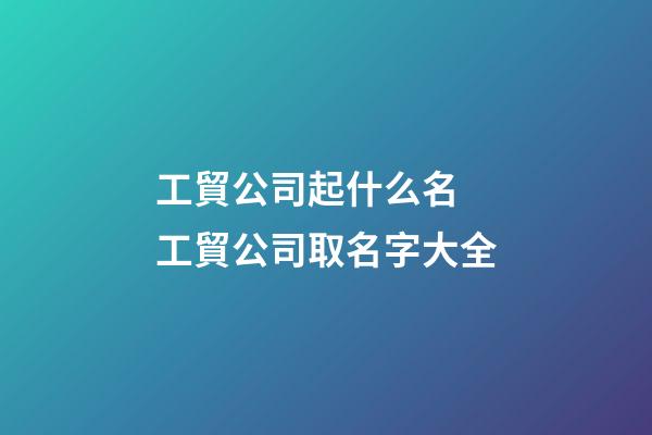 工貿公司起什么名 工貿公司取名字大全-第1張-公司起名-玄機派